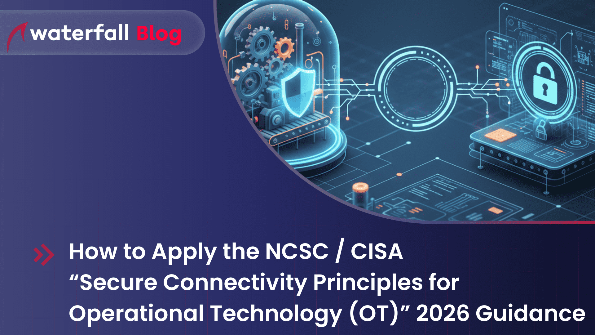 How to Apply the NCSC CISA Secure Connectivity Principles for Operational Technology (OT) 2026 Guidance